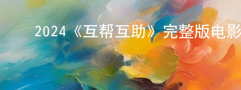 陈汝涛的动漫综艺大全,2024《互帮互助》完整版电影/在线观看/百度云-美剧天堂